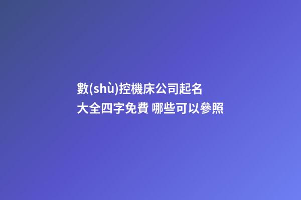 數(shù)控機床公司起名大全四字免費 哪些可以參照-第1張-公司起名-玄機派